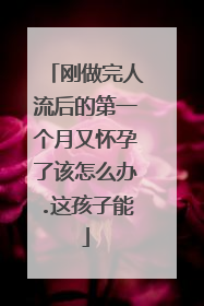 刚做完人流后的第一个月又怀孕了该怎么办.这孩子能