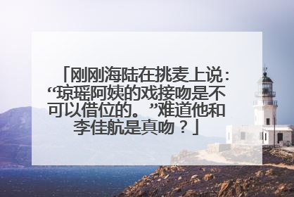刚刚海陆在挑麦上说:“琼瑶阿姨的戏接吻是不可以借位的。”难道他和李佳航是真吻？