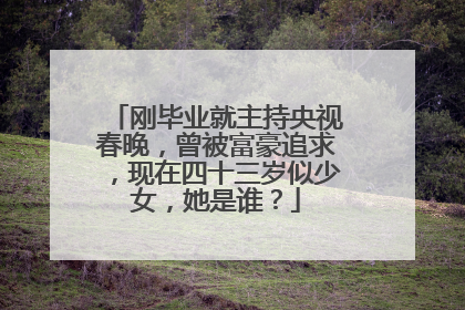 刚毕业就主持央视春晚,曾被富豪追求,现在四十三岁似少女,她是谁?
