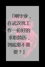 刚毕业，在武汉找工作一份好的求职简历，到底重不重要？