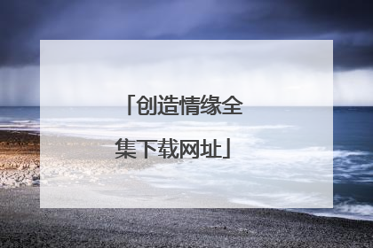 创造情缘全集下载网址