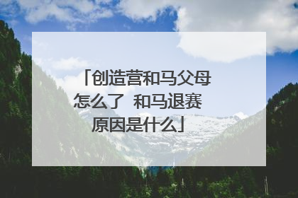 创造营和马父母怎么了 和马退赛原因是什么