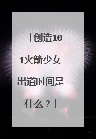 创造101火箭少女出道时间是什么?