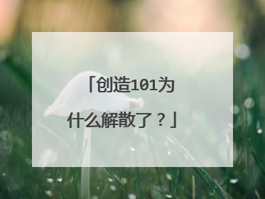 创造101为什么解散了？