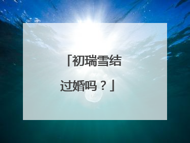 初瑞雪结过婚吗？
