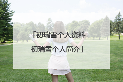 初瑞雪个人资料 初瑞雪个人简介
