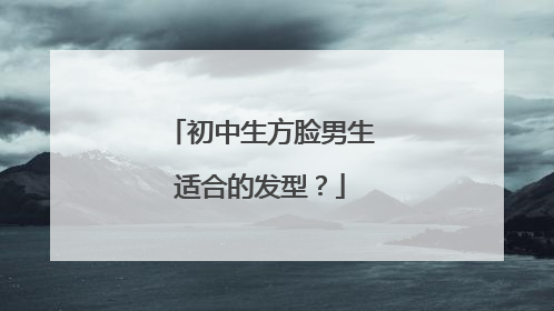 初中生方脸男生适合的发型？
