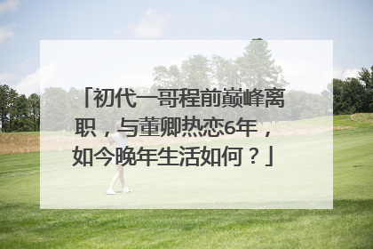 初代一哥程前巅峰离职，与董卿热恋6年，如今晚年生活如何？
