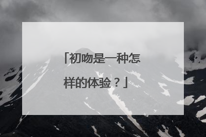 初吻是一种怎样的体验？