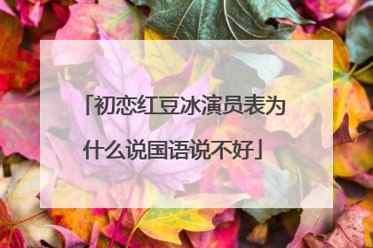 初恋红豆冰演员表为什么说国语说不好