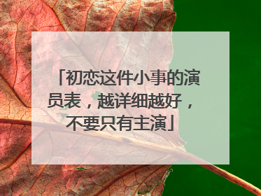 初恋这件小事的演员表，越详细越好，不要只有主演