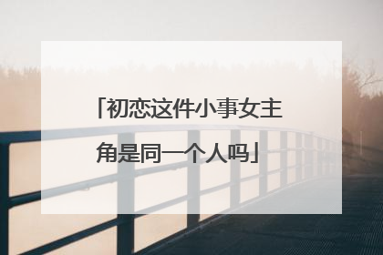 初恋这件小事女主角是同一个人吗
