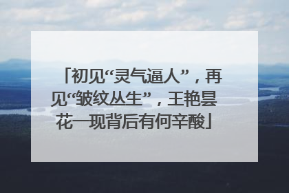 初见“灵气逼人”，再见“皱纹丛生”，王艳昙花一现背后有何辛酸