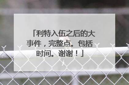 利特入伍之后的大事件，完整点。包括时间。谢谢！