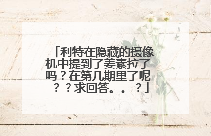 利特在隐藏的摄像机中提到了姜素拉了吗？在第几期里了呢？？求回答。。？