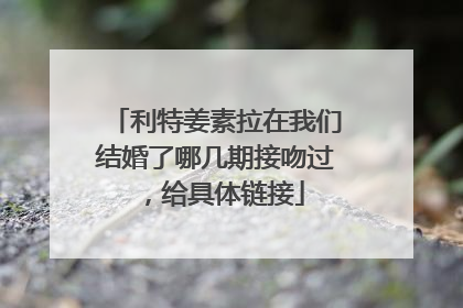 利特姜素拉在我们结婚了哪几期接吻过,给具体链接