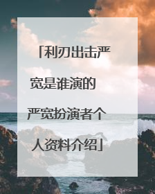 利刃出击严宽是谁演的 严宽扮演者个人资料介绍