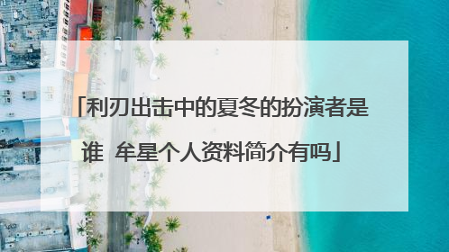 利刃出击中的夏冬的扮演者是谁 牟星个人资料简介有吗