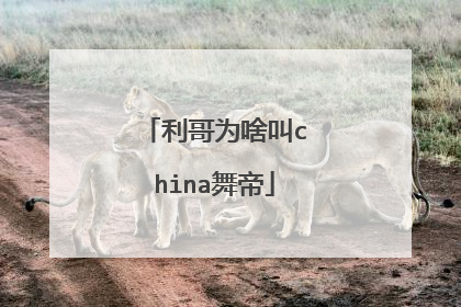 利哥为啥叫china舞帝