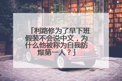 利路修为了早下班假装不会说中文，为什么他被称为自我防爆第一人？