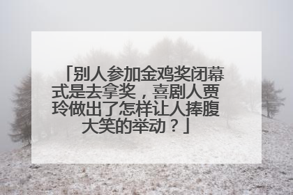 别人参加金鸡奖闭幕式是去拿奖,喜剧人贾玲做出了怎样让人捧腹大笑的举动?