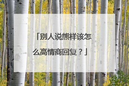 别人说熊样该怎么高情商回复?