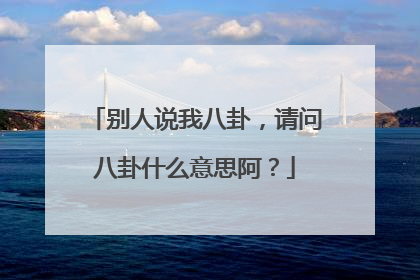 别人说我八卦，请问八卦什么意思阿？