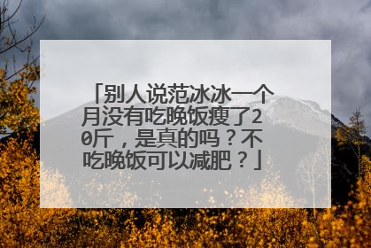别人说范冰冰一个月没有吃晚饭瘦了20斤，是真的吗？不吃晚饭可以减肥？