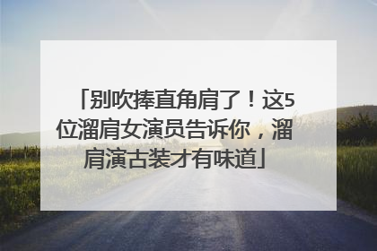 别吹捧直角肩了！这5位溜肩女演员告诉你，溜肩演古装才有味道