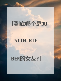 到底哪个是JUSTIN BIEBER的女友?