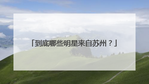 到底哪些明星来自苏州?