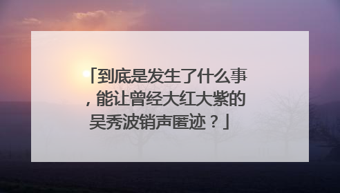 到底是发生了什么事，能让曾经大红大紫的吴秀波销声匿迹？