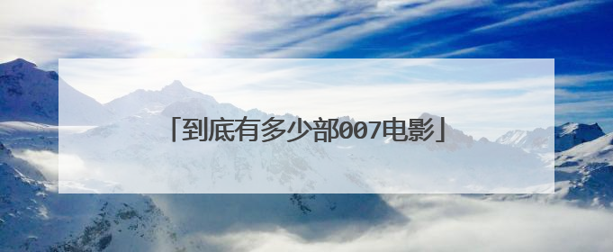 到底有多少部007电影