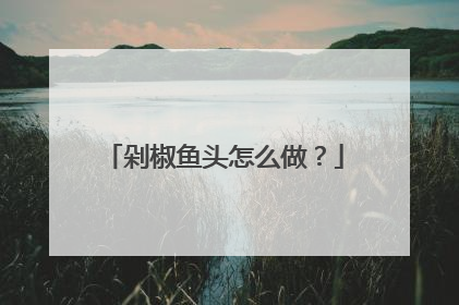 剁椒鱼头怎么做?