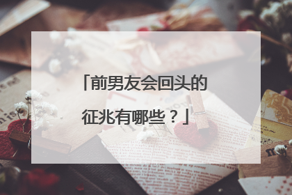 前男友会回头的征兆有哪些？