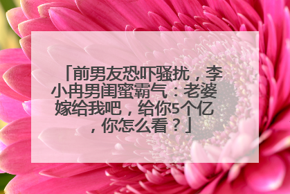 前男友恐吓骚扰，李小冉男闺蜜霸气：老婆嫁给我吧，给你5个亿，你怎么看？