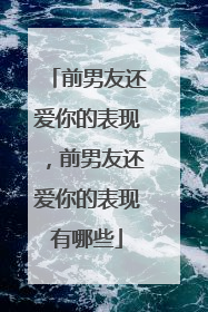 前男友还爱你的表现，前男友还爱你的表现有哪些