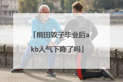 前田敦子毕业后akb人气下降了吗