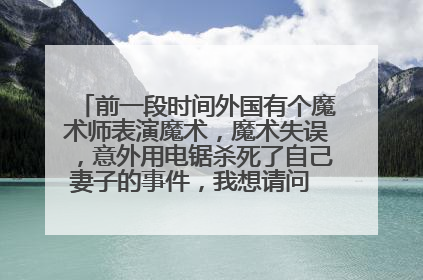 前一段时间外国有个魔术师表演魔术，魔术失误，意外用电锯杀死了自己妻子的事件，我想请问 都说是真的话