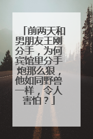 前两天和男朋友王刚分手，为何宾馆里分手炮那么狠，他如同野兽一样，令人害怕？