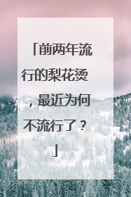 前两年流行的梨花烫,最近为何不流行了?