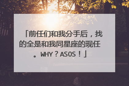 前任们和我分手后，找的全是和我同星座的现任。WHY？ASOS！
