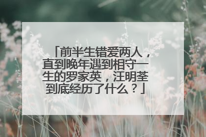 前半生错爱两人,直到晚年遇到相守一生的罗家英,汪明荃到底经历了什么?