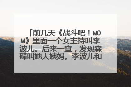 前几天《战斗吧!WOW》里面一个女主持叫李波儿。后来一查,发现森碟叫她大姨妈。李波儿和叶一茜是姐妹吗?