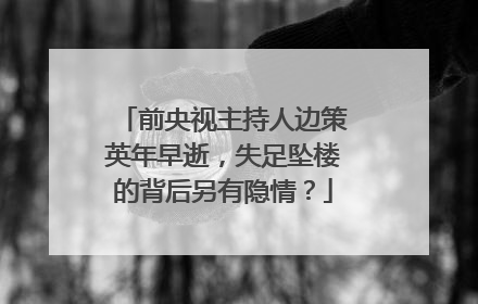 前央视主持人边策英年早逝，失足坠楼的背后另有隐情？