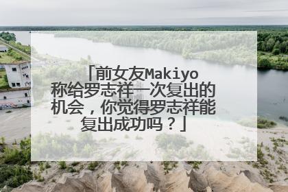 前女友Makiyo称给罗志祥一次复出的机会，你觉得罗志祥能复出成功吗？