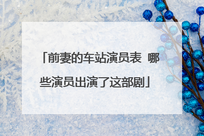 前妻的车站演员表 哪些演员出演了这部剧
