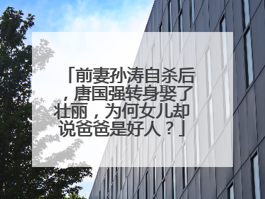 前妻孙涛自杀后，唐国强转身娶了壮丽，为何女儿却说爸爸是好人？
