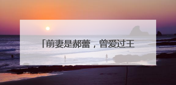 前妻是郝蕾,曾爱过王珞丹,与殷桃传过绯闻,你知道他是谁吗?