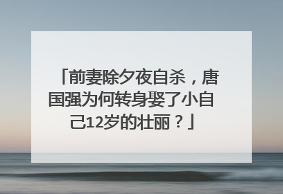 前妻除夕夜自杀,唐国强为何转身娶了小自己12岁的壮丽?